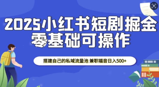 2025小红书短剧掘金，搭建自己的私域流量池，兼职福音日入5张-斜杠青年