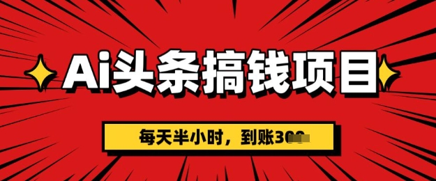 AI头条搞钱项目，每天半小时(附详细实操)一天稳定3张-斜杠青年