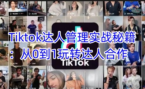 Tiktok达人管理实战秘籍：从0到1玩转达人合作-斜杠青年