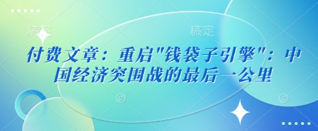 付费文章：重启”钱袋子引擎”：中国经济突围战的最后一公里-斜杠青年