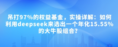 付费文章：吊打97%的权益基金，实操详解：如何利用deepseek来选出一个年化15.55%的大牛股组合?-斜杠青年
