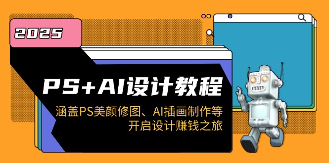 （14103期）PS+AI设计教程：涵盖PS美颜修图、AI插画制作等，开启设计赚钱之旅-斜杠青年