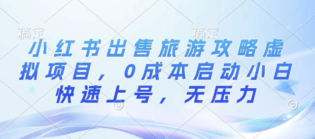 小红书出售旅游攻略虚拟项目，0成本启动小白快速上号，无压力-斜杠青年