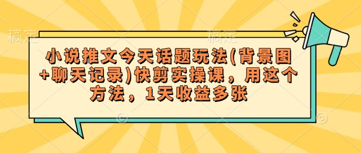 小说推文今天话题玩法(背景图+聊天记录)快剪实操课，用这个方法，1天收益多张-斜杠青年