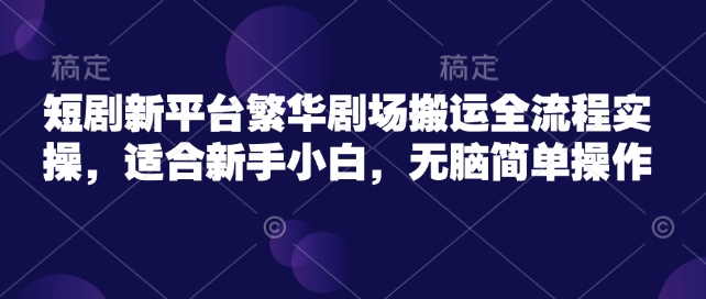 短剧新平台繁华剧场搬运全流程实操，适合新手小白，无脑简单操作-斜杠青年