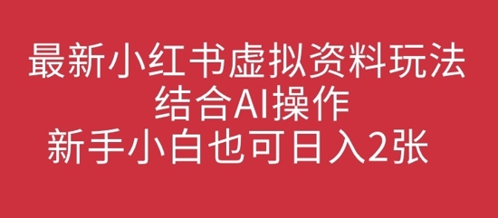 最新小红书虚拟资料玩法结合AI操作，新手小白也可日入2张-斜杠青年