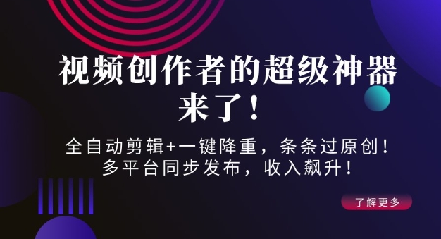 视频创作者的超级神器来了！全自动剪辑+一键降重，条条过原创！多平台同步发布，收入飙升！-斜杠青年