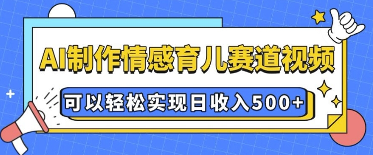 AI 制作情感育儿赛道视频，可以轻松实现日收入5张【揭秘】-斜杠青年