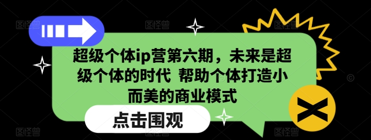 超级个体ip营第六期，未来是超级个体的时代  帮助个体打造小而美的商业模式-斜杠青年