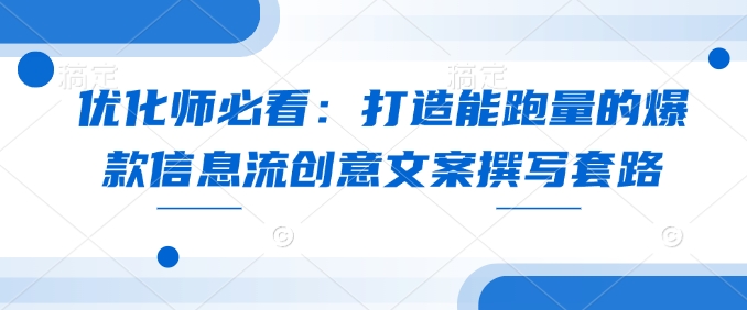 优化师必看：打造能跑量的爆款信息流创意文案撰写套路-斜杠青年