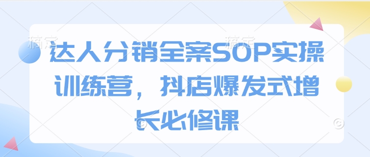 达人分销全案SOP实操训练营，抖店爆发式增长必修课-斜杠青年