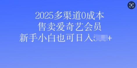 2025多渠道0成本售卖爱奇艺会员，新手小白也可日入多张-斜杠青年