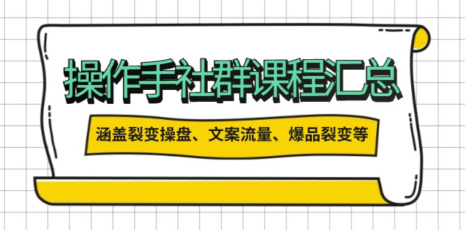 （14104期）操作手社群课程汇总，涵盖裂变操盘、文案流量、爆品裂变等多方面内容-斜杠青年