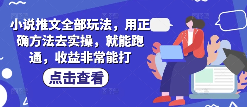 小说推文全部玩法，用正确方法去实操，就能跑通，收益非常能打-斜杠青年