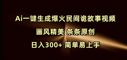 Ai一键生成爆火民间诡故事视频 画风精美 条条原创 日入300+ 简单易上手-斜杠青年