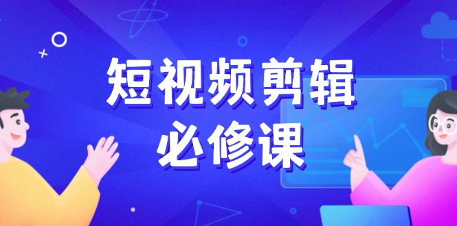 （14295期）短视频剪辑必修课，百万剪辑师成长秘籍，找素材、拆片、案例拆解-斜杠青年