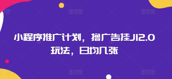 小程序推广计划，撸广告挂JI2.0玩法，日均几张-斜杠青年