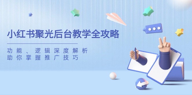 （14114期）小红书聚光后台教学全攻略，功能、逻辑深度解析，助你掌握推广技巧-斜杠青年