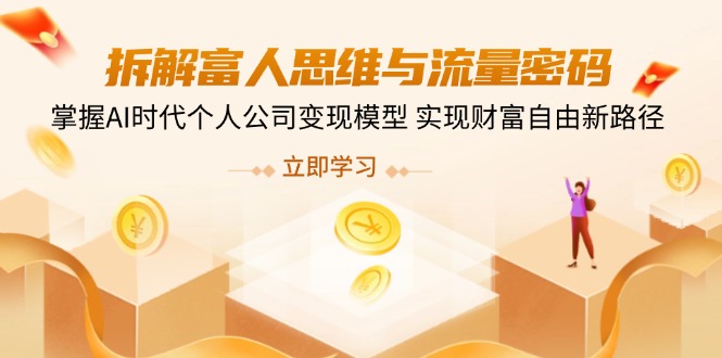 （14110期）拆解富人思维与流量密码，掌握AI时代个人公司变现模型 实现财富自由新路径-斜杠青年