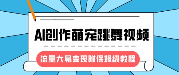 最新风口项目，AI创作萌宠跳舞视频，流量大易变现，附保姆级教程-斜杠青年
