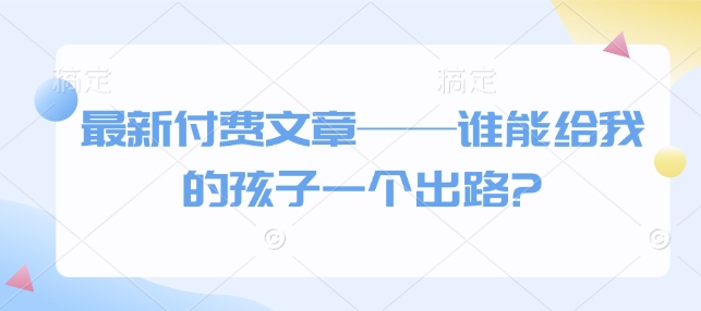 最新付费文章——谁能给我的孩子一个出路?-斜杠青年