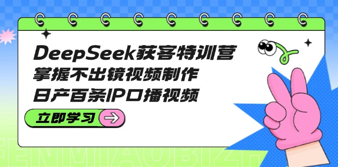 （14544期）DeepSeek获客特训营：掌握不出镜视频制作，日产百条IP口播视频-斜杠青年